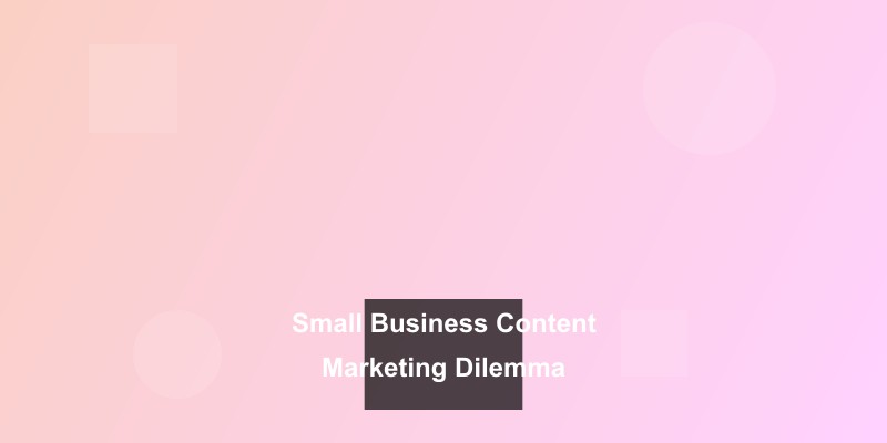Click to view full size The Small Business Owner's Content Marketing Dilemma: Why Everything Feels Overwhelming (And What to Do About It)