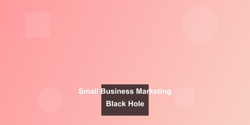 Click to view full size Why Your Small Business Marketing Feels Like Throwing Money into a Black Hole (And How to Fix It)